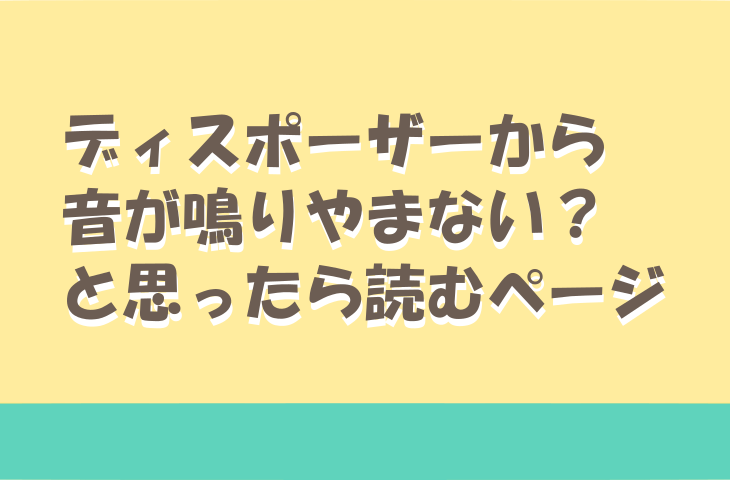 「ディスポーザーから音が鳴りやまない？」と思ったら読むページ
