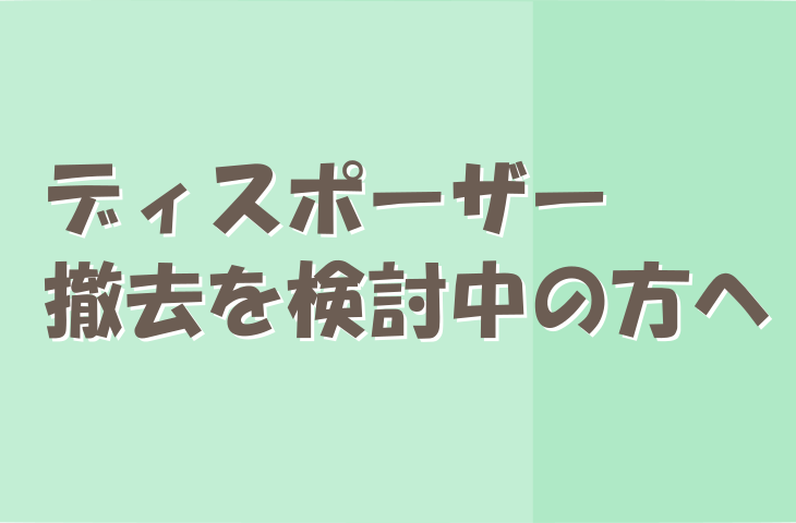 ディスポーザー撤去を検討中の方へ